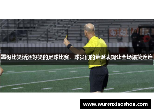 踢得比笑话还好笑的足球比赛，球员们的荒诞表现让全场爆笑连连